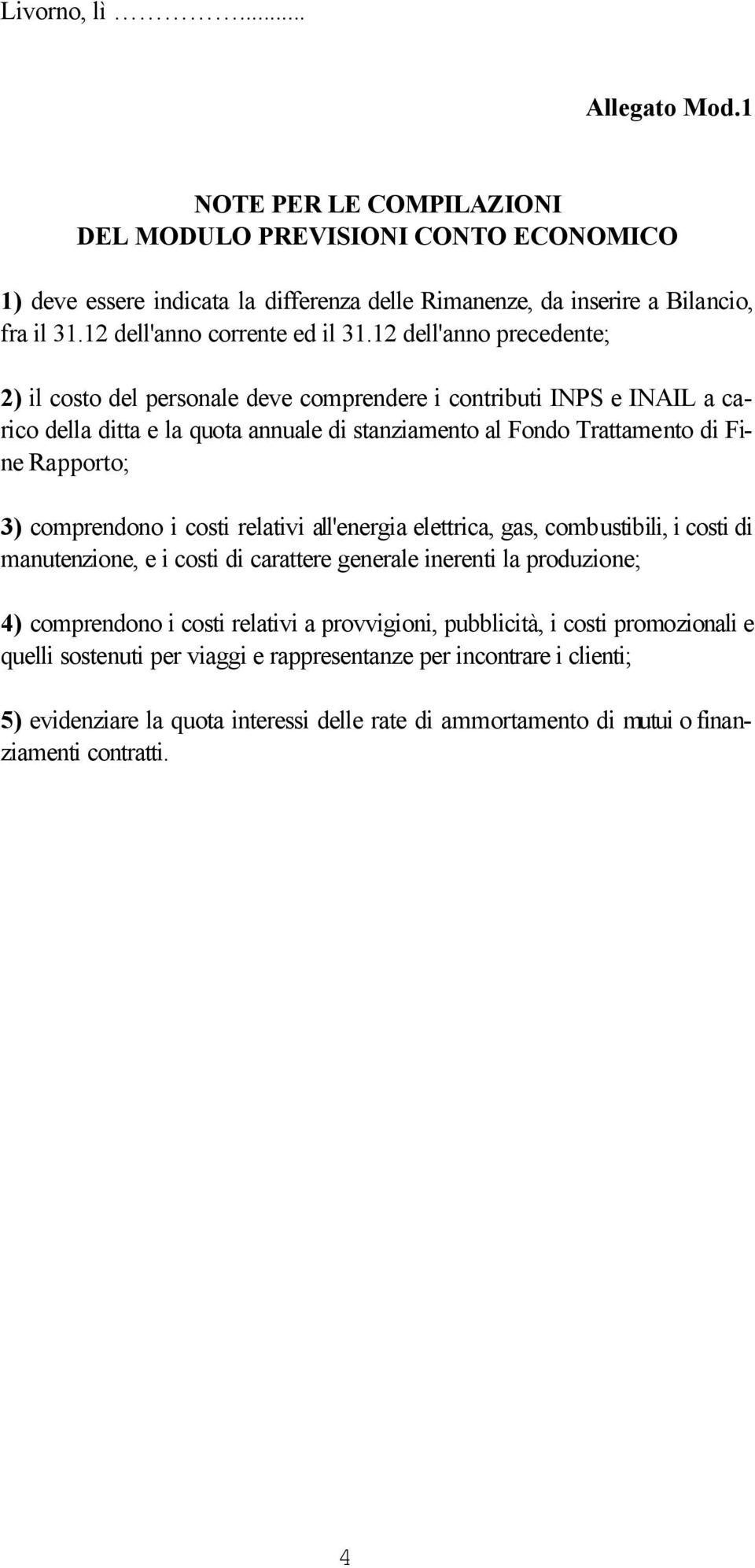 12 dell'anno precedente; 2) il costo del personale deve comprendere i contributi INPS e INAIL a carico della ditta e la quota annuale di stanziamento al Fondo Trattamento di Fine Rapporto; 3)