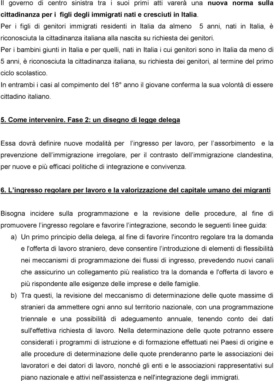 Per i bambini giunti in Italia e per quelli, nati in Italia i cui genitori sono in Italia da meno di 5 anni, è riconosciuta la cittadinanza italiana, su richiesta dei genitori, al termine del primo