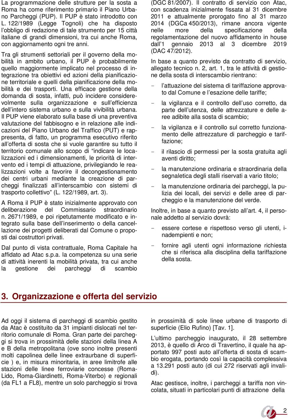 Tra gli strumenti settoriali per il governo della mobilità in ambito urbano, il PUP è probabilmente quello maggiormente implicato nel processo di integrazione tra obiettivi ed azioni della