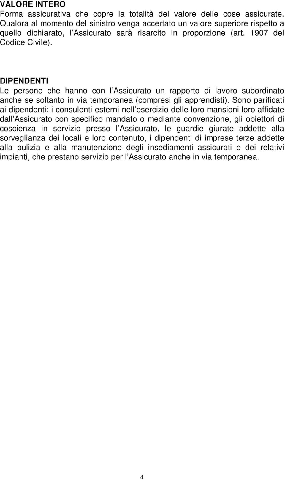 DIPENDENTI Le persone che hanno con l Assicurato un rapporto di lavoro subordinato anche se soltanto in via temporanea (compresi gli apprendisti).