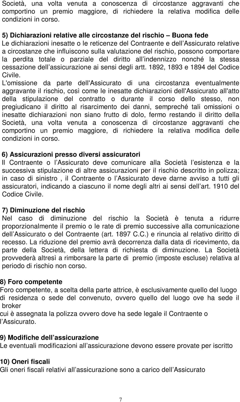 del rischio, possono comportare la perdita totale o parziale del diritto all indennizzo nonché la stessa cessazione dell assicurazione ai sensi degli artt. 1892, 1893 e 1894 del Codice Civile.