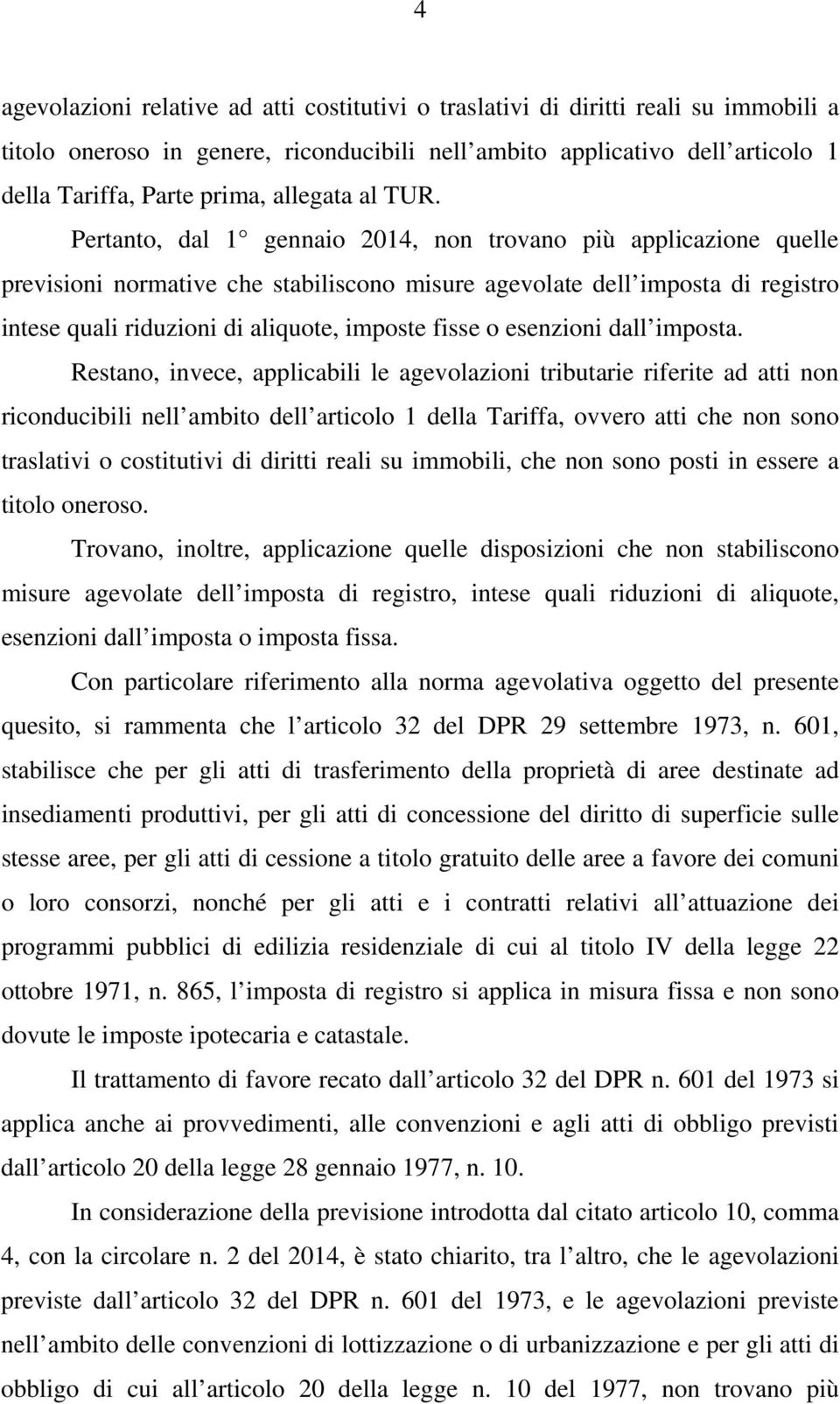 Pertanto, dal 1 gennaio 2014, non trovano più applicazione quelle previsioni normative che stabiliscono misure agevolate dell imposta di registro intese quali riduzioni di aliquote, imposte fisse o