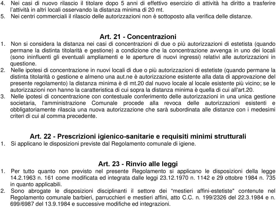 Non si considera la distanza nei casi di concentrazioni di due o più autorizzazioni di estetista (quando permane la distinta titolarità e gestione) a condizione che la concentrazione avvenga in uno