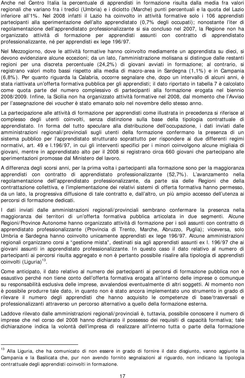 Nel 2008 infatti il Lazio ha coinvolto in attività formative solo i 106 apprendisti partecipanti alla sperimentazione dell alto apprendistato (0,7% degli occupati); nonostante l iter di