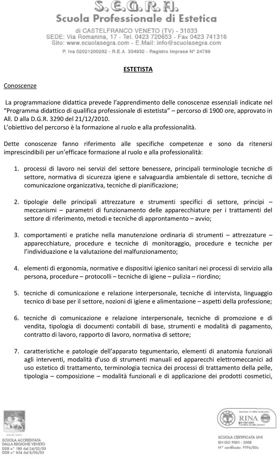 Dette conoscenze fanno riferimento alle specifiche competenze e sono da ritenersi imprescindibili per un efficace formazione al ruolo e alla professionalità: 1.