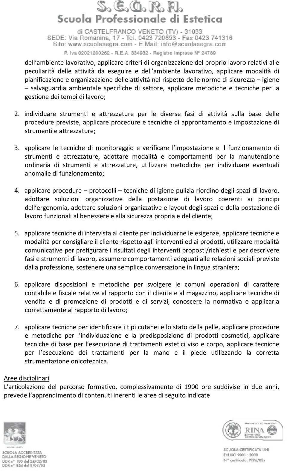 individuare strumenti e attrezzature per le diverse fasi di attività sulla base delle procedure previste, applicare procedure e tecniche di approntamento e impostazione di strumenti e attrezzature; 3.