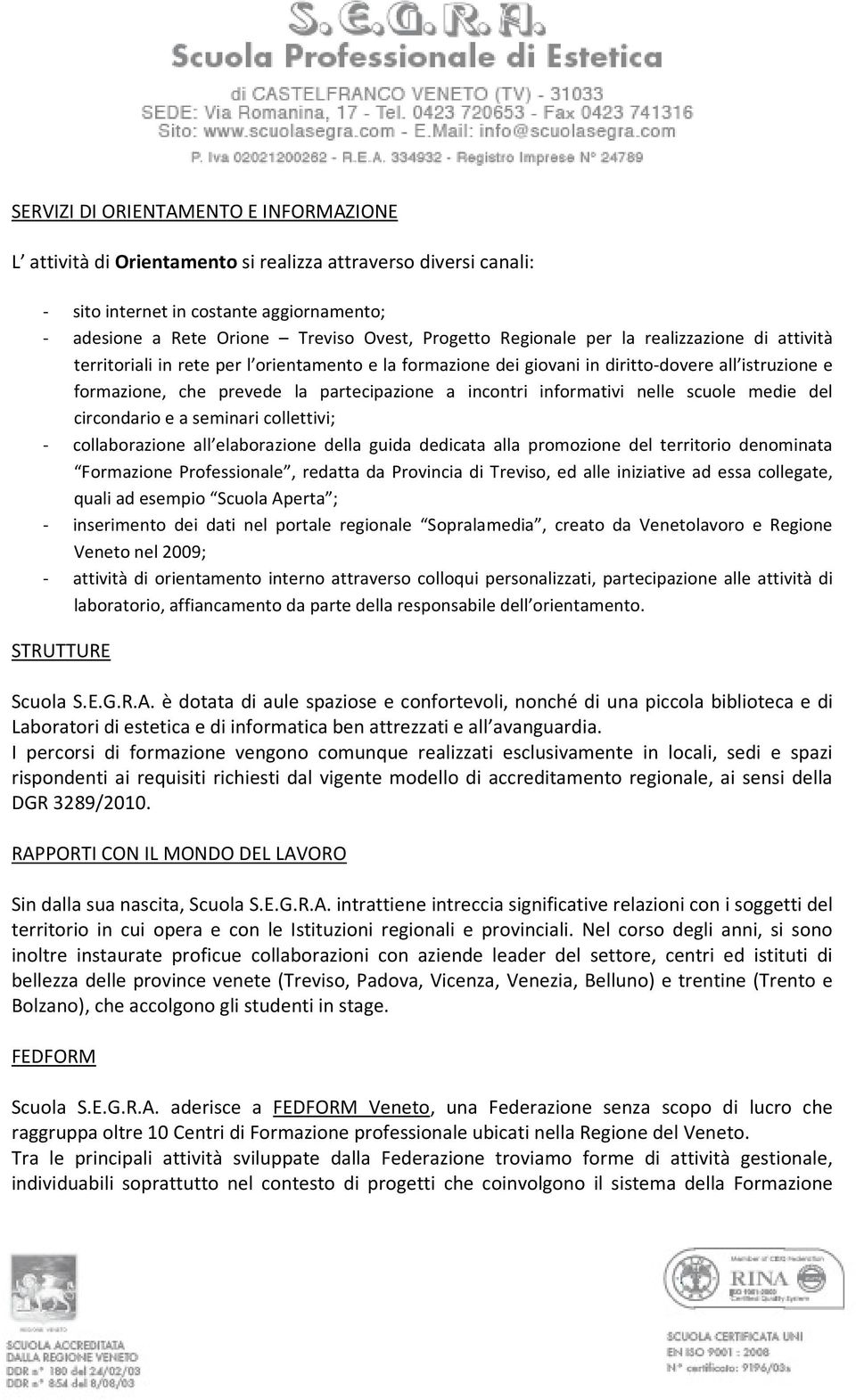 informativi nelle scuole medie del circondario e a seminari collettivi; - collaborazione all elaborazione della guida dedicata alla promozione del territorio denominata Formazione Professionale,