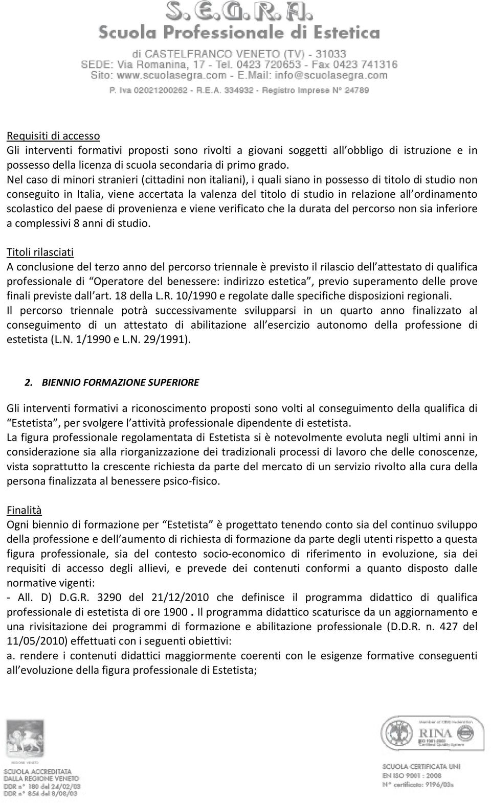 ordinamento scolastico del paese di provenienza e viene verificato che la durata del percorso non sia inferiore a complessivi 8 anni di studio.