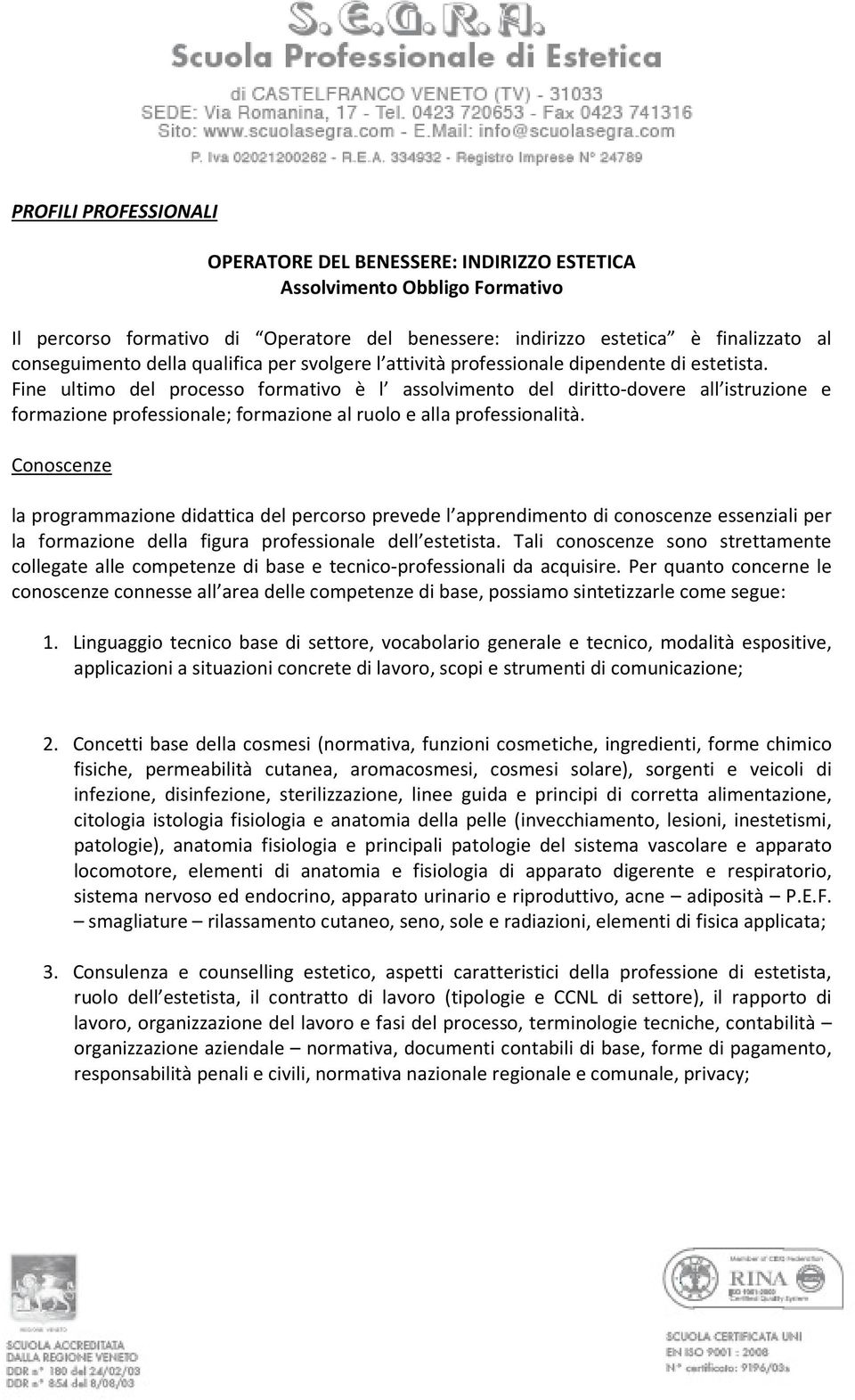 Fine ultimo del processo formativo è l assolvimento del diritto-dovere all istruzione e formazione professionale; formazione al ruolo e alla professionalità.