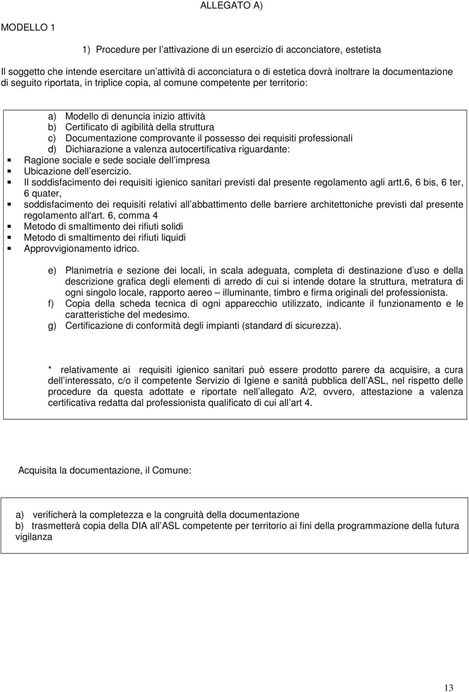 comprovante il possesso dei requisiti professionali d) Dichiarazione a valenza autocertificativa riguardante: Ragione sociale e sede sociale dell impresa Ubicazione dell esercizio.