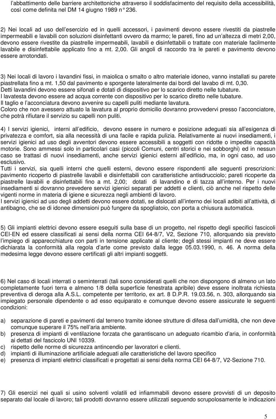 un altezza di metri 2,00, devono essere rivestite da piastrelle impermeabili, lavabili e disinfettabili o trattate con materiale facilmente lavabile e disinfettabile applicato fino a mt. 2,00. Gli angoli di raccordo tra le pareti e pavimento devono essere arrotondati.