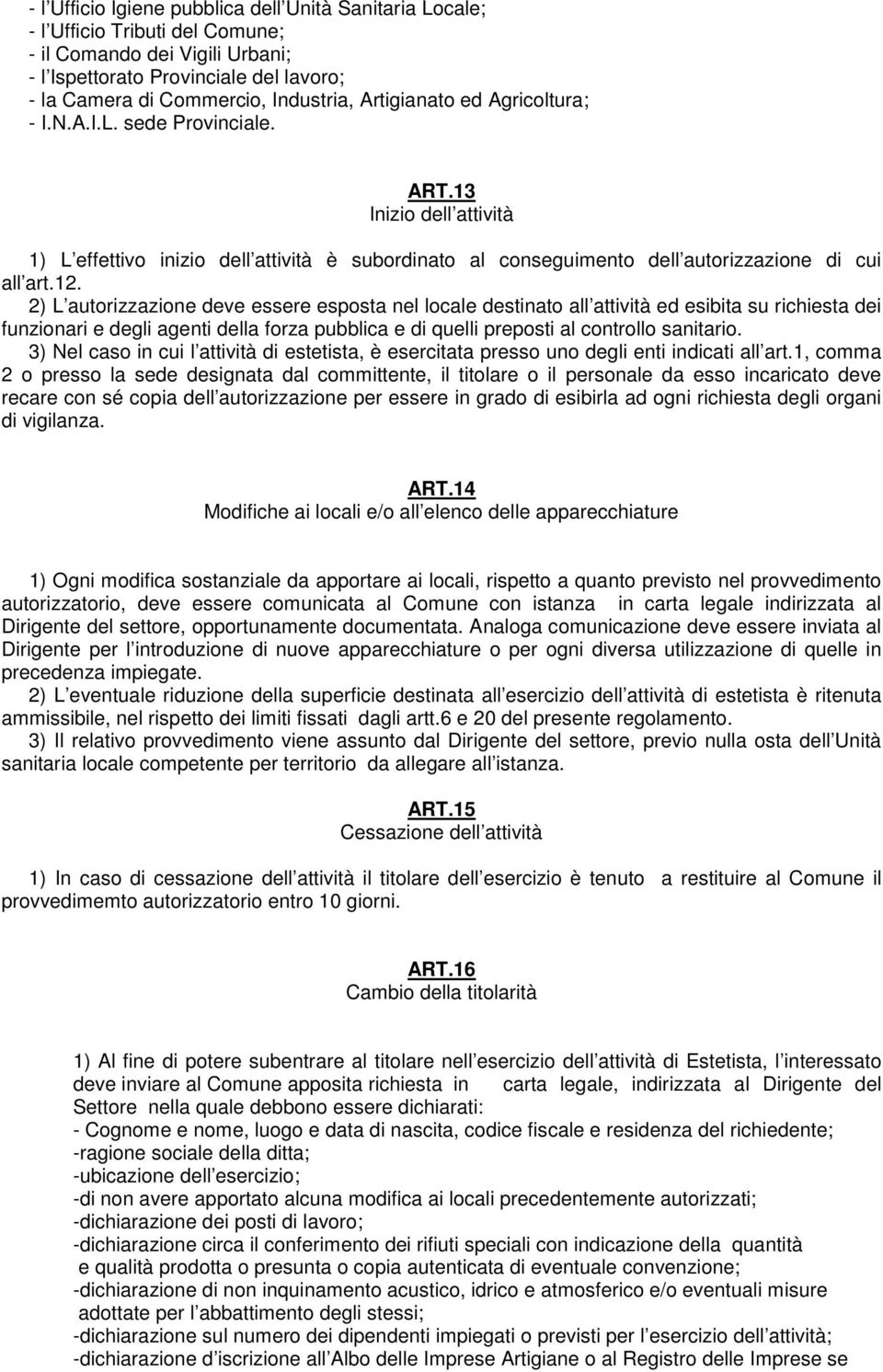 2) L autorizzazione deve essere esposta nel locale destinato all attività ed esibita su richiesta dei funzionari e degli agenti della forza pubblica e di quelli preposti al controllo sanitario.