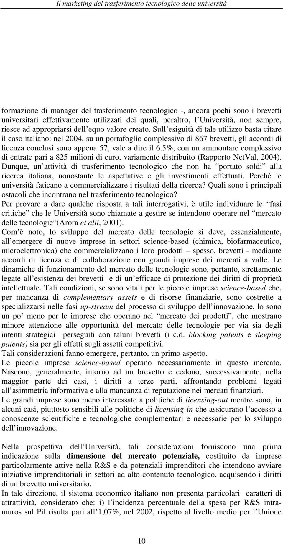 Sull esiguità di tale utilizzo basta citare il caso italiano: nel 2004, su un portafoglio complessivo di 867 brevetti, gli accordi di licenza conclusi sono appena 57, vale a dire il 6.