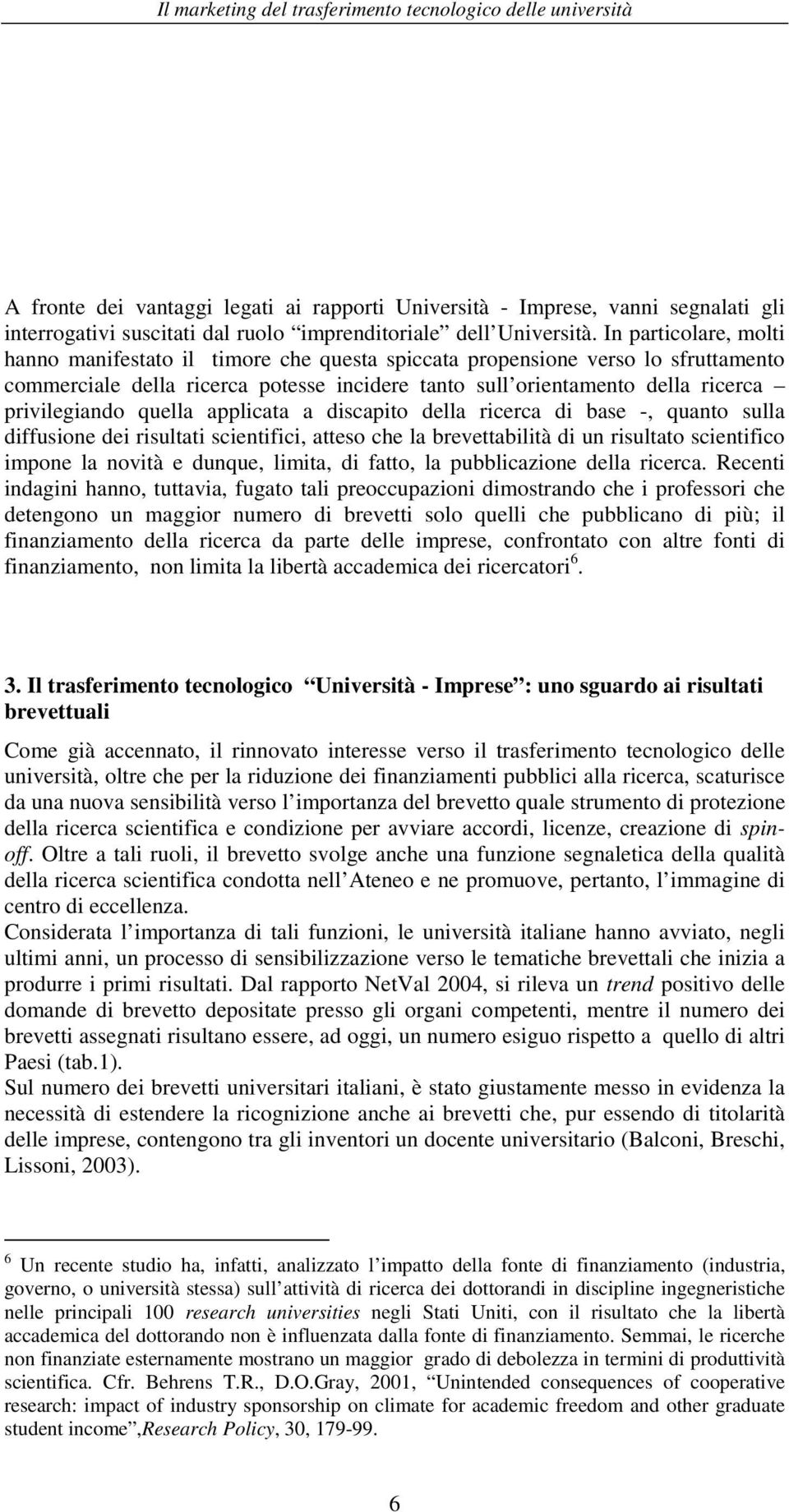 quella applicata a discapito della ricerca di base -, quanto sulla diffusione dei risultati scientifici, atteso che la brevettabilità di un risultato scientifico impone la novità e dunque, limita, di