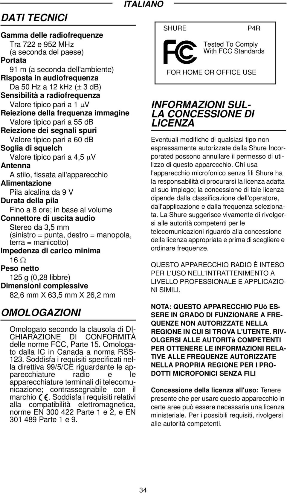 4,5 μv Antenna A stilo, fissata all'apparecchio Alimentazione Pila alcalina da 9 V Durata della pila Fino a 8 ore; in base al volume Connettore di uscita audio Stereo da 3,5 mm (sinistro = punta,