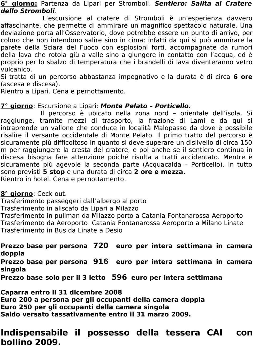 Una deviazine prta all Osservatri, dve ptrebbe essere un punt di arriv, per clr che nn intendn salire sin in cima; infatti da qui si può ammirare la parete della Sciara del Fuc cn esplsini frti,