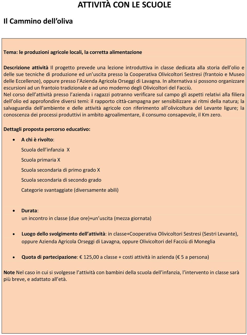 In alternativa si possono organizzare escursioni ad un frantoio tradizionale e ad uno moderno degli Olivicoltori del Facciù.