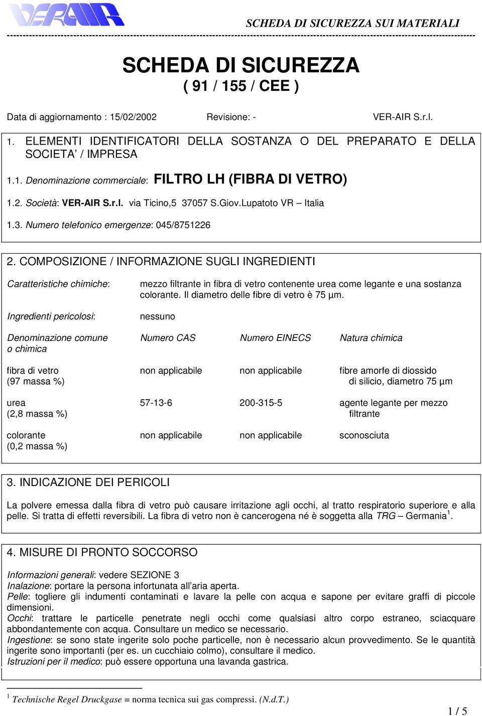 COMPOSIZIONE / INFORMAZIONE SUGLI INGREDIENTI Caratteristiche chimiche: Ingredienti pericolosi: mezzo filtrante in fibra di vetro contenente urea come legante e una sostanza colorante.