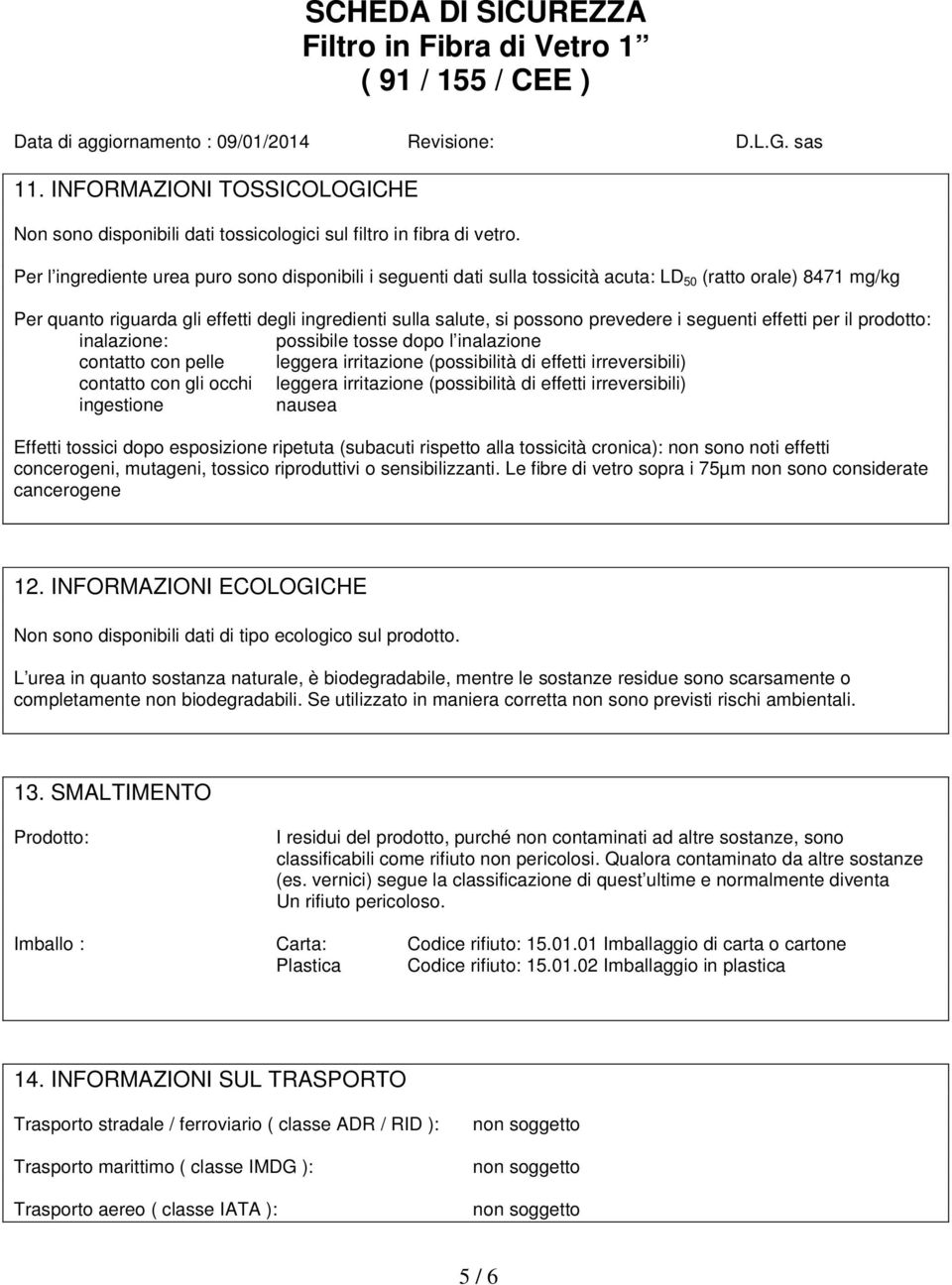 i seguenti effetti per il prodotto: inalazione: possibile tosse dopo l inalazione contatto con pelle leggera irritazione (possibilità di effetti irreversibili) contatto con gli occhi leggera