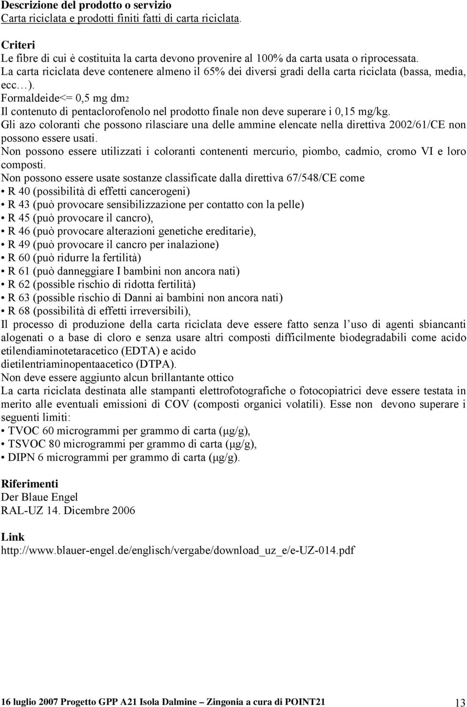 Formaldeide<= 0,5 mg dm2 Il contenuto di pentaclorofenolo nel prodotto finale non deve superare i 0,15 mg/kg.