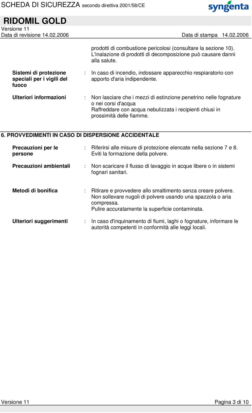 Ulteriori informazioni : Non lasciare che i mezzi di estinzione penetrino nelle fognature o nei corsi d'acqua Raffreddare con acqua nebulizzata i recipienti chiusi in prossimità delle fiamme. 6.