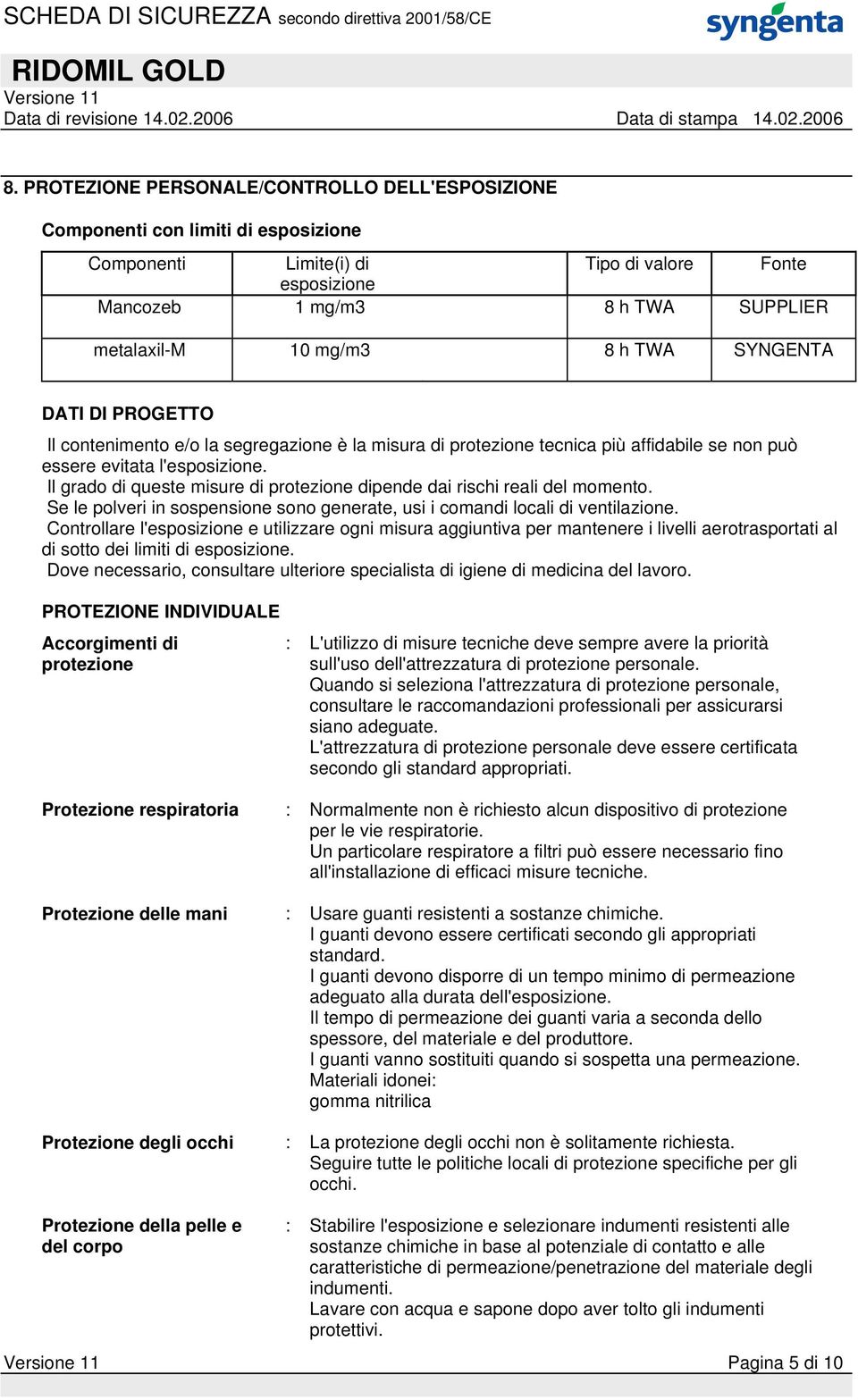 Il grado di queste misure di protezione dipende dai rischi reali del momento. Se le polveri in sospensione sono generate, usi i comandi locali di ventilazione.