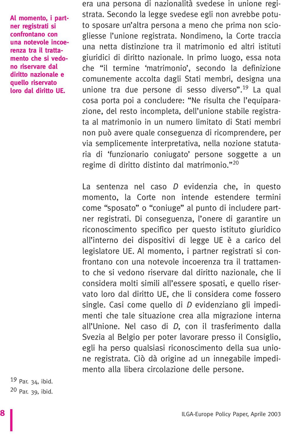 Secondo la legge svedese egli non avrebbe potuto sposare un altra persona a meno che prima non sciogliesse l unione registrata.