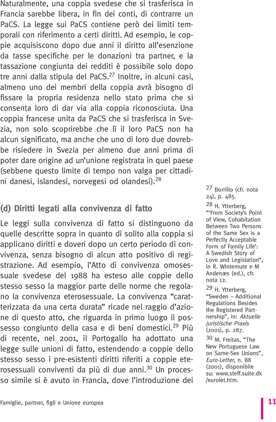 Ad esempio, le coppie acquisiscono dopo due anni il diritto all esenzione da tasse specifiche per le donazioni tra partner, e la tassazione congiunta dei redditi è possibile solo dopo tre anni dalla