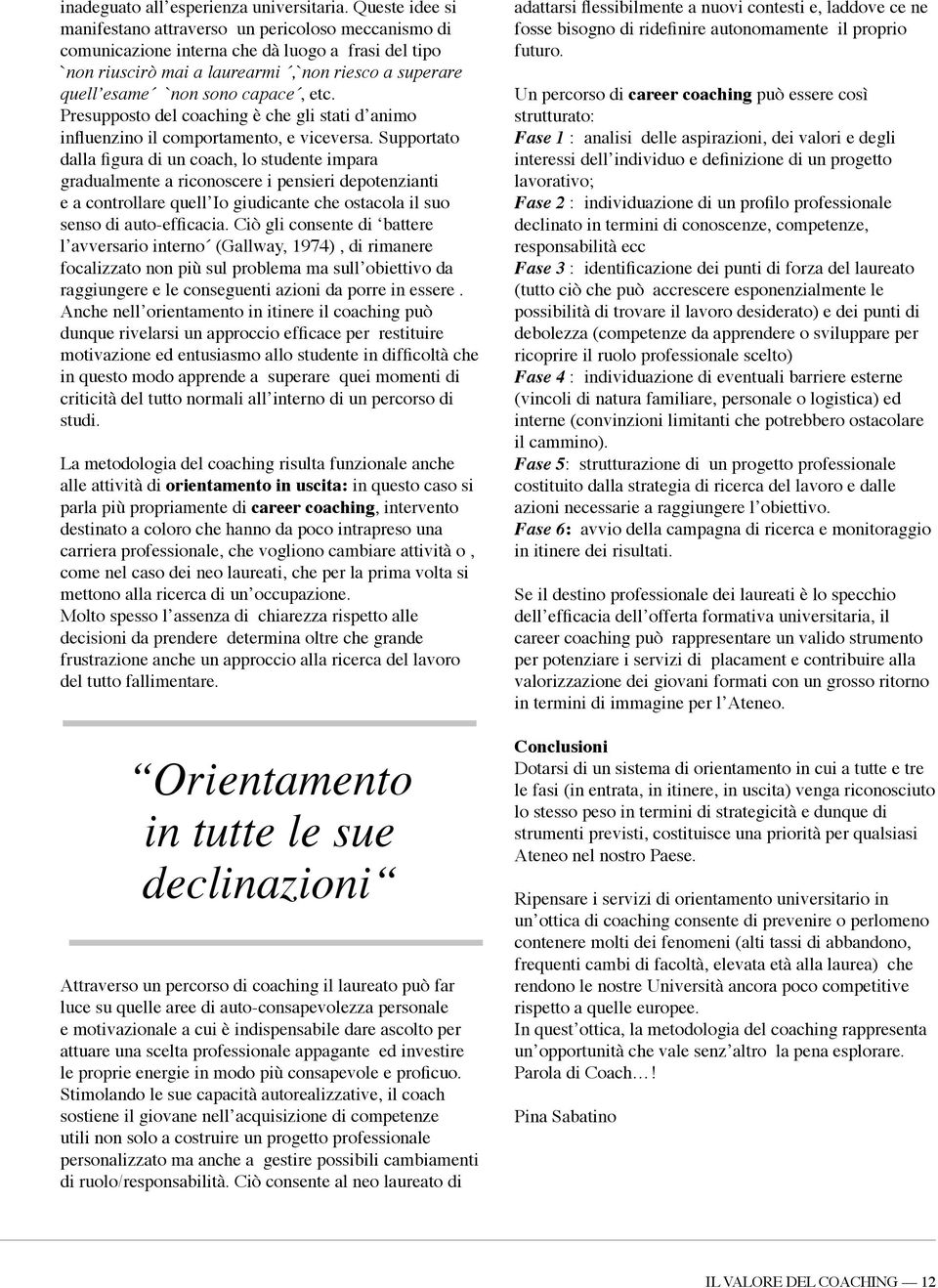 capace, etc. Presupposto del coaching è che gli stati d animo influenzino il comportamento, e viceversa.