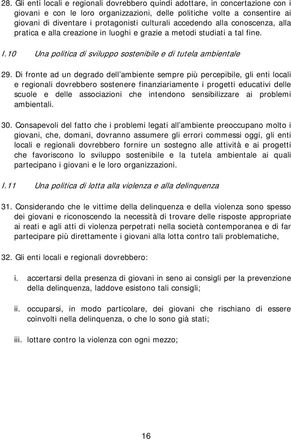 Di fronte ad un degrado dell ambiente sempre più percepibile, gli enti locali e regionali dovrebbero sostenere finanziariamente i progetti educativi delle scuole e delle associazioni che intendono