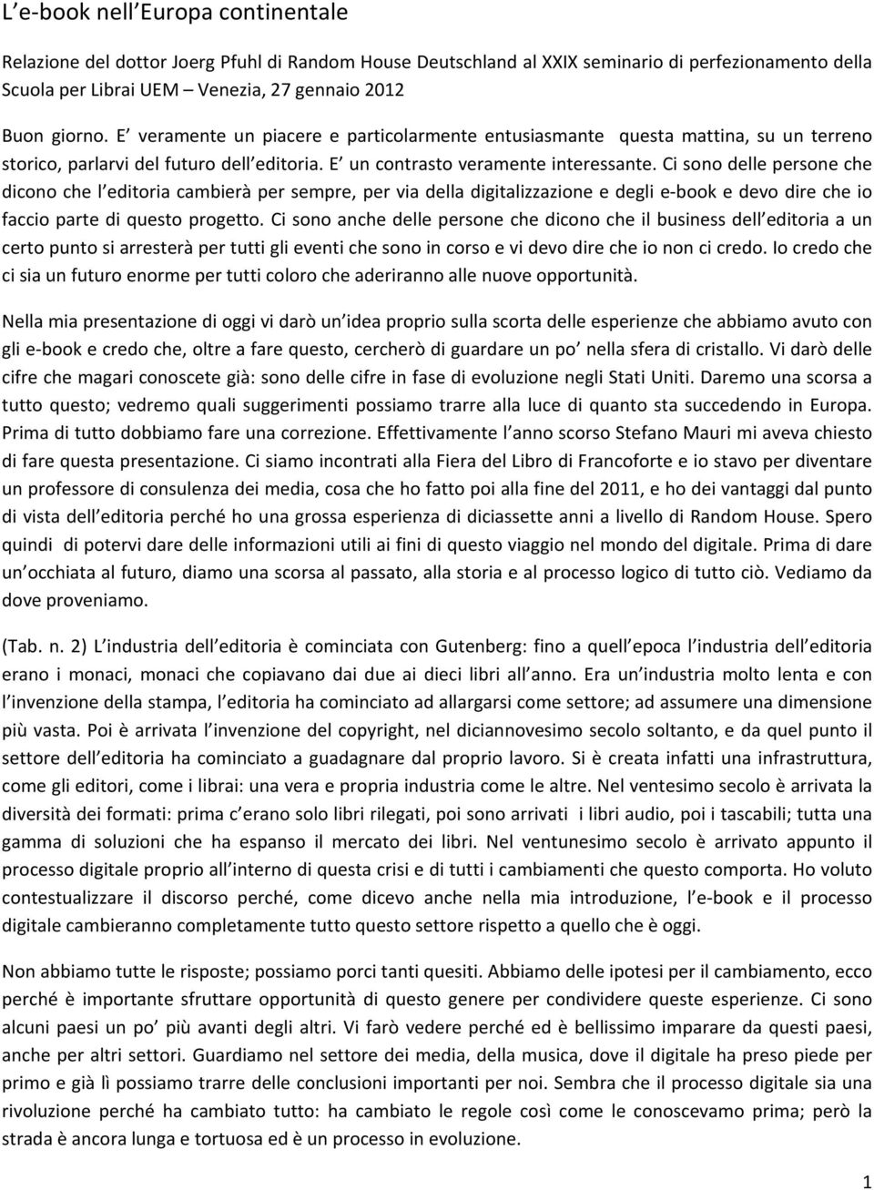 Ci sono delle persone che dicono che l editoria cambierà per sempre, per via della digitalizzazione e degli e- book e devo dire che io faccio parte di questo progetto.