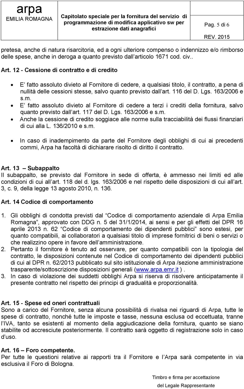 12 - Cessione di contratto e di credito E fatto assoluto divieto al Fornitore di cedere, a qualsiasi titolo, il contratto, a pena di nullità delle cessioni stesse, salvo quanto previsto dall art.