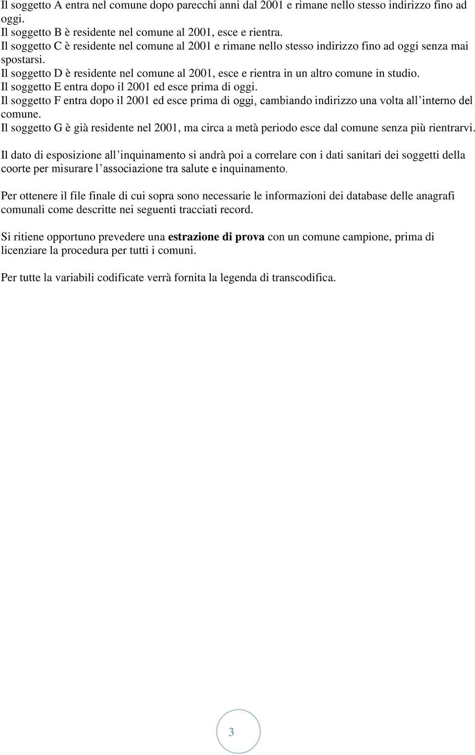 Il soggetto D è residente nel comune al 2001, esce e rientra in un altro comune in studio. Il soggetto E entra dopo il 2001 ed esce prima di oggi.