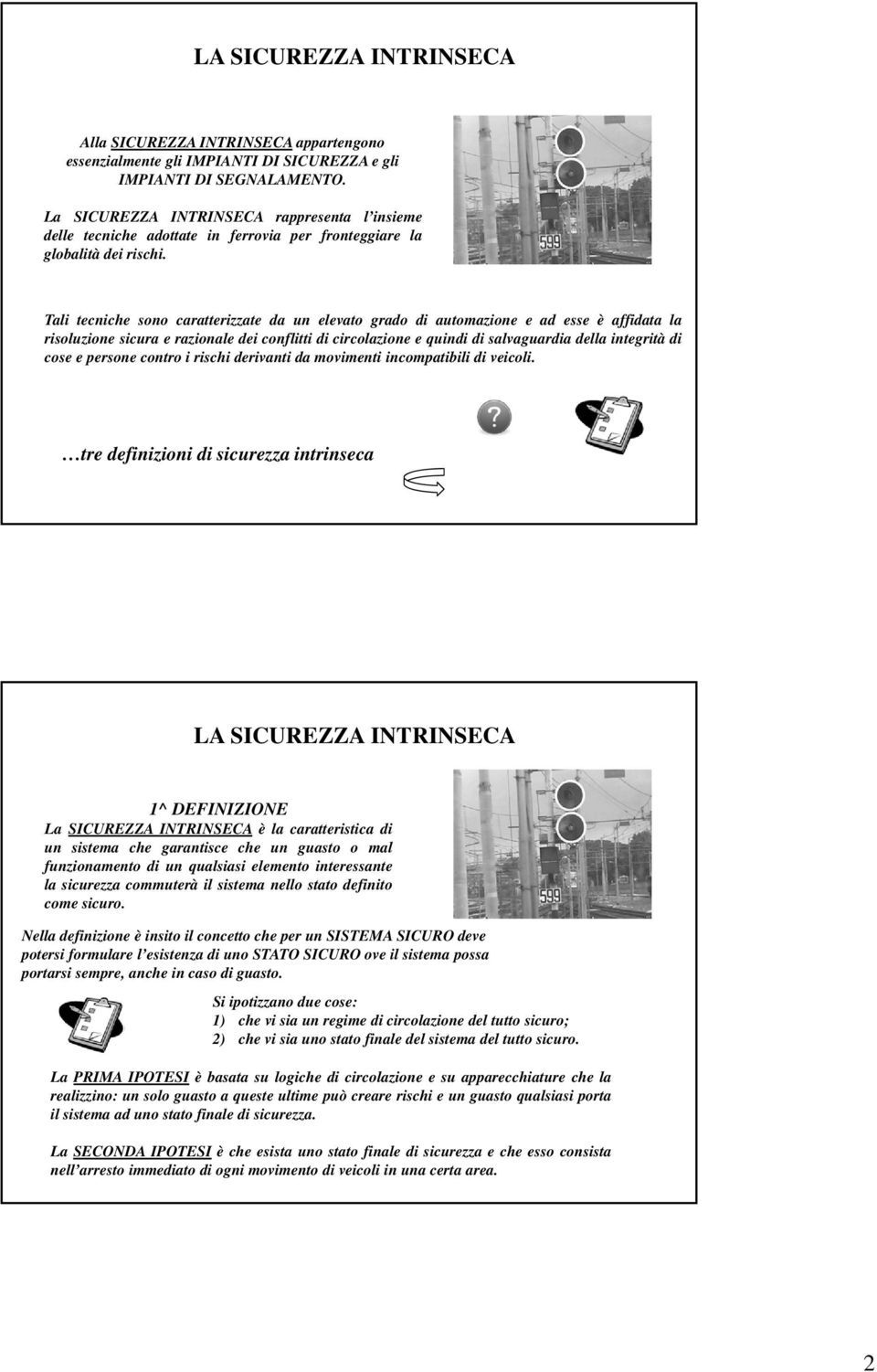 Tali tecniche sono caratterizzate da un elevato grado di automazione e ad esse è affidata la risoluzione sicura e razionale dei conflitti di circolazione e quindi di salvaguardia della integrità di