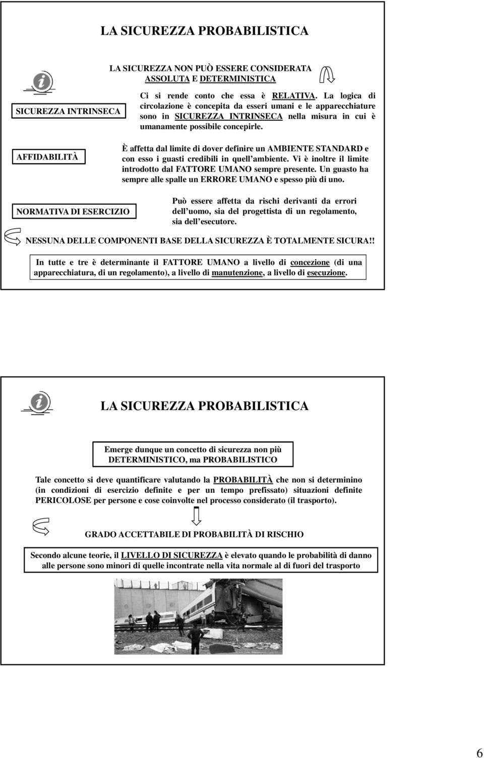 AFFIDABILITÀ È affetta dal limite di dover definire un AMBIENTE STANDARD e con esso i guasti credibili in quell ambiente. Vi è inoltre il limite introdotto dal FATTORE UMANO sempre presente.