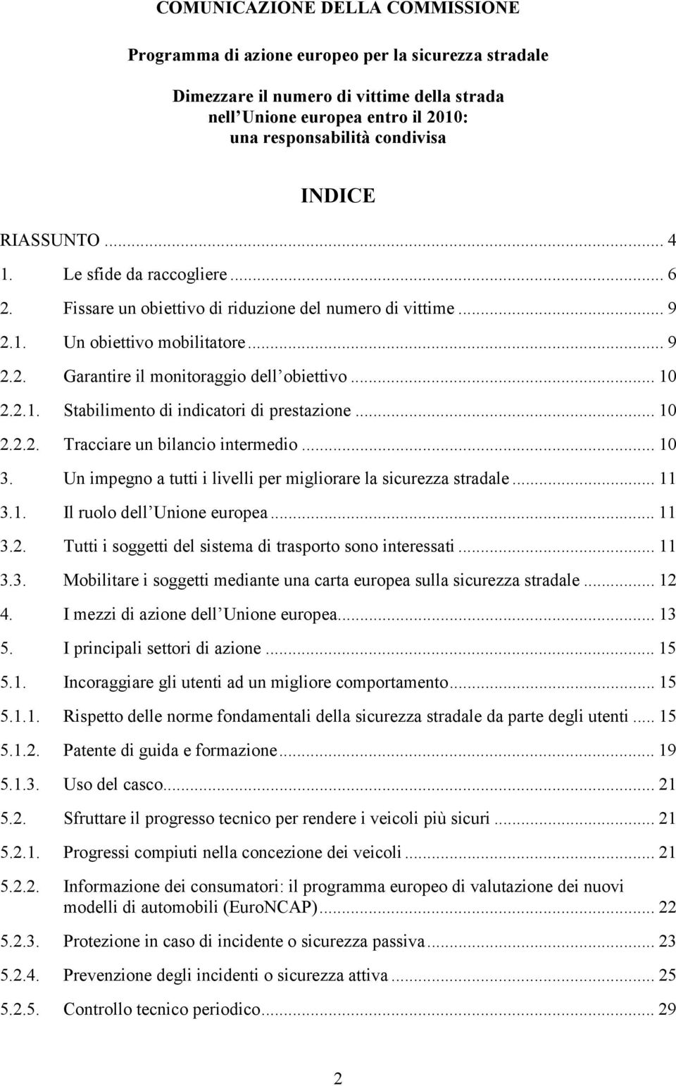 .. 10 2.2.1. Stabilimento di indicatori di prestazione... 10 2.2.2. Tracciare un bilancio intermedio... 10 3. Un impegno a tutti i livelli per migliorare la sicurezza stradale... 11 3.1. Il ruolo dell Unione europea.