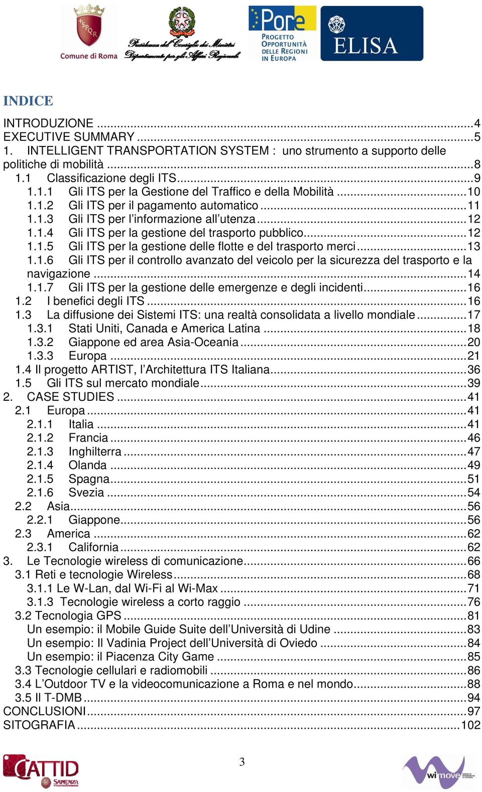 ..13 1.1.6 Gli ITS per il controllo avanzato del veicolo per la sicurezza del trasporto e la navigazione...14 1.1.7 Gli ITS per la gestione delle emergenze e degli incidenti...16 1.