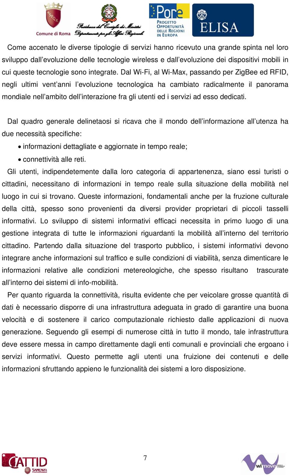 Dal Wi-Fi, al Wi-Max, passando per ZigBee ed RFID, negli ultimi vent anni l evoluzione tecnologica ha cambiato radicalmente il panorama mondiale nell ambito dell interazione fra gli utenti ed i