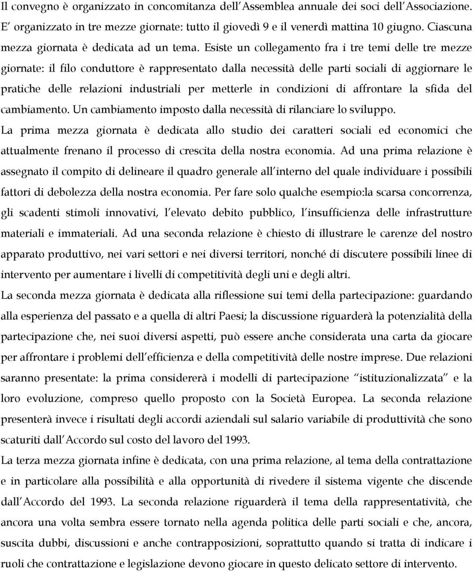 Esiste un collegamento fra i tre temi delle tre mezze giornate: il filo conduttore è rappresentato dalla necessità delle parti sociali di aggiornare le pratiche delle relazioni industriali per