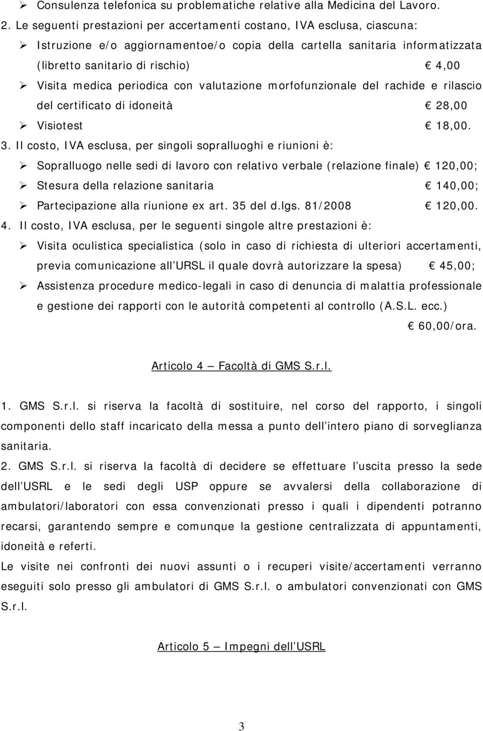 medica periodica con valutazione morfofunzionale del rachide e rilascio del certificato di idoneità 28,00 Visiotest 18,00. 3.