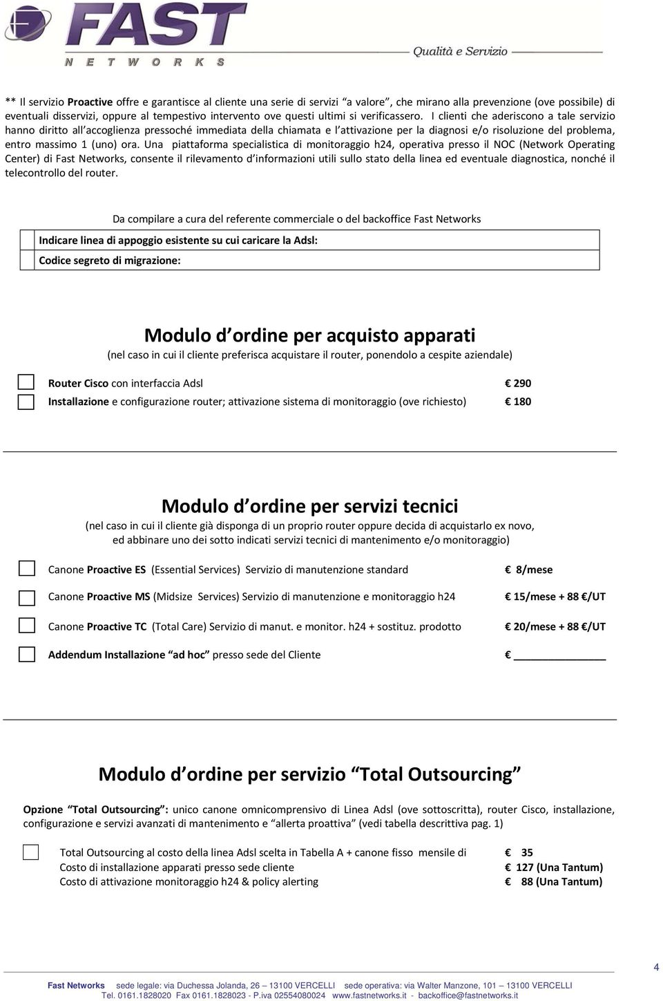 I clienti che aderiscono a tale servizio hanno diritto all accoglienza pressoché immediata della chiamata e l attivazione per la diagnosi e/o risoluzione del problema, entro massimo 1 (uno) ora.