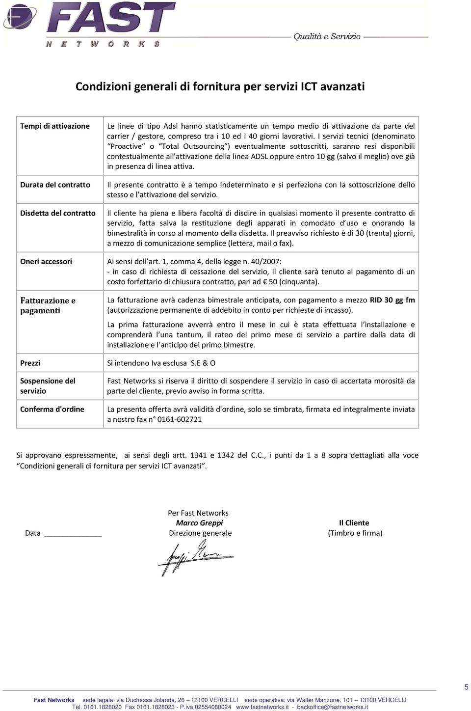 I servizi tecnici (denominato Proactive o Total Outsourcing ) eventualmente sottoscritti, saranno resi disponibili contestualmente all'attivazione della linea ADSL oppure entro 10 gg (salvo il