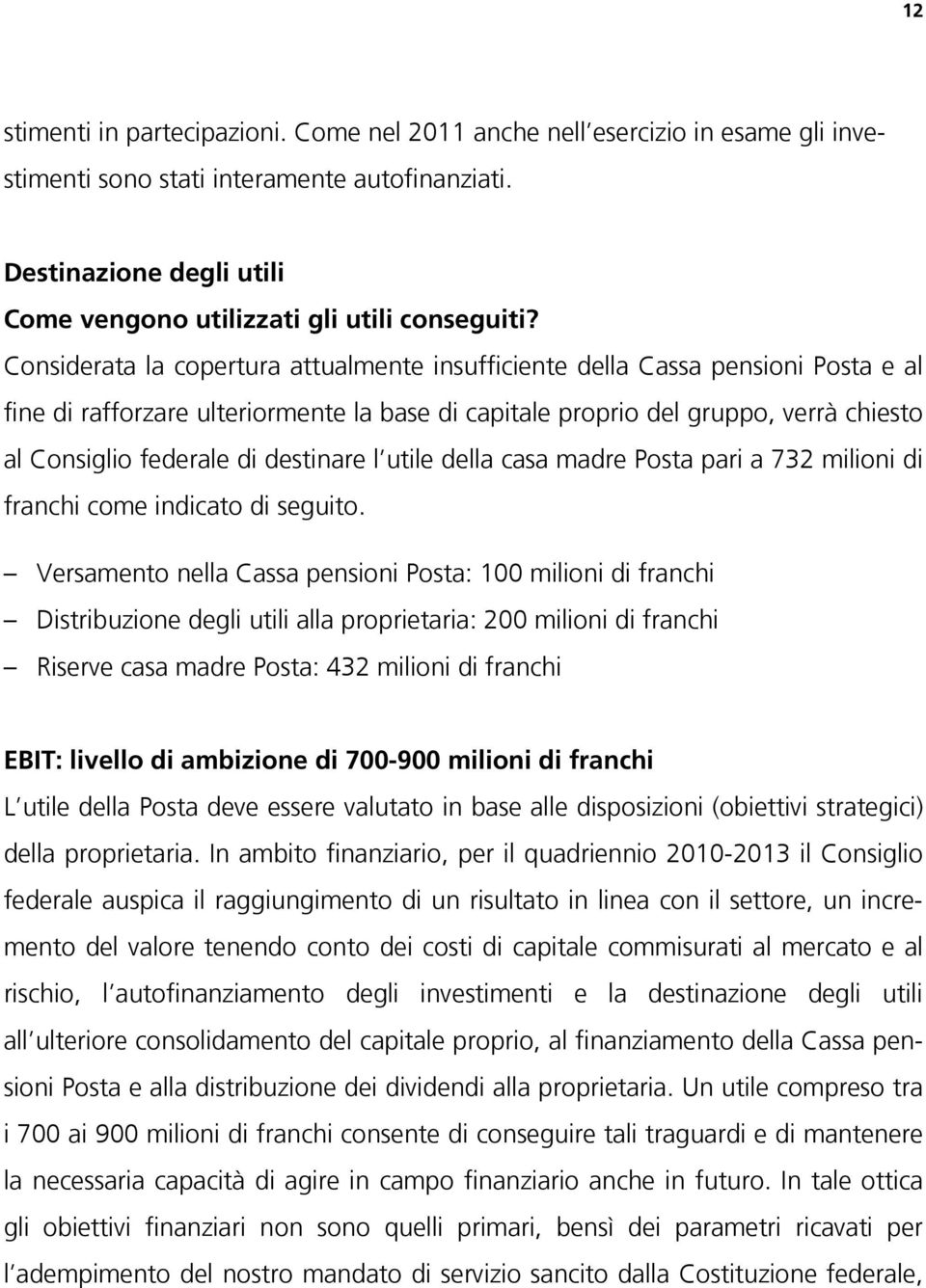 Considerata la copertura attualmente insufficiente della Cassa pensioni Posta e al fine di rafforzare ulteriormente la base di capitale proprio del gruppo, verrà chiesto al Consiglio federale di