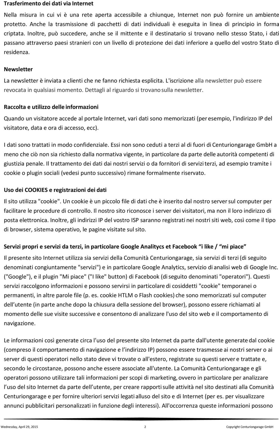 Inoltre, può succedere, anche se il mittente e il destinatario si trovano nello stesso Stato, i dati passano attraverso paesi stranieri con un livello di protezione dei dati inferiore a quello del