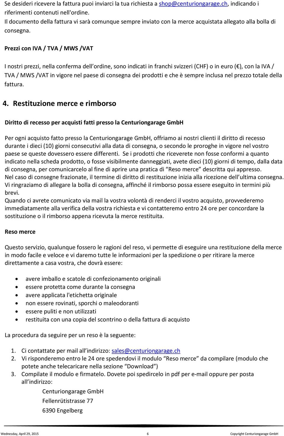 Prezzi con IVA / TVA / MWS /VAT I nostri prezzi, nella conferma dell ordine, sono indicati in franchi svizzeri (CHF) o in euro ( ), con la IVA / TVA / MWS /VAT in vigore nel paese di consegna dei