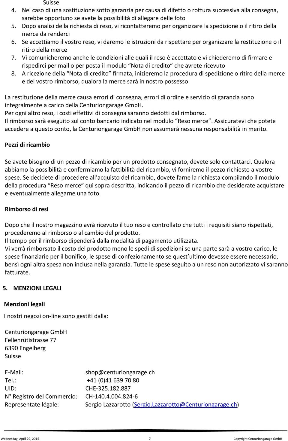 Se accettiamo il vostro reso, vi daremo le istruzioni da rispettare per organizzare la restituzione o il ritiro della merce 7.