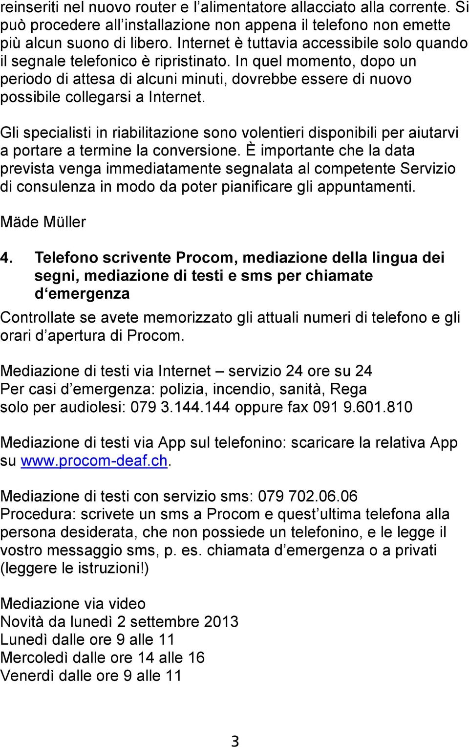 Gli specialisti in riabilitazione sono volentieri disponibili per aiutarvi a portare a termine la conversione.