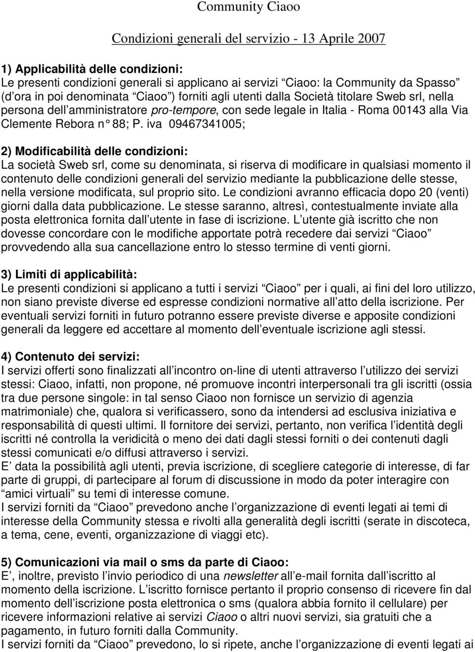 iva 09467341005; 2) Modificabilità delle condizioni: La società Sweb srl, come su denominata, si riserva di modificare in qualsiasi momento il contenuto delle condizioni generali del servizio