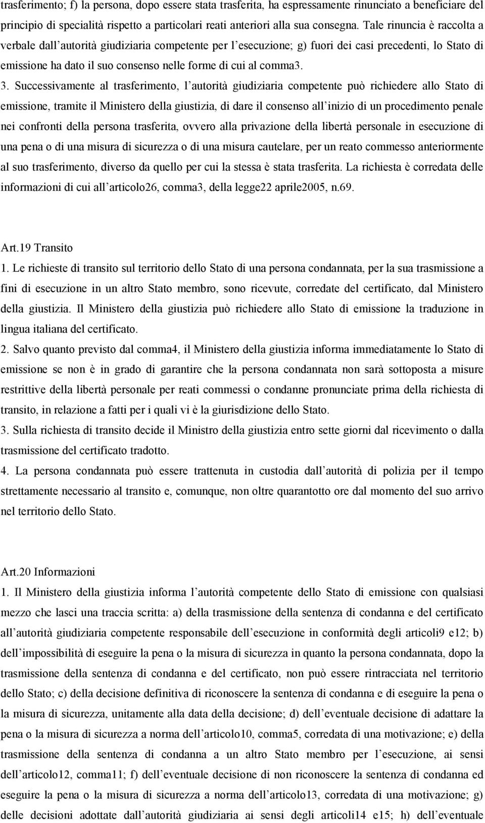 Successivamente al trasferimento, l autorità giudiziaria competente può richiedere allo Stato di emissione, tramite il Ministero della giustizia, di dare il consenso all inizio di un procedimento