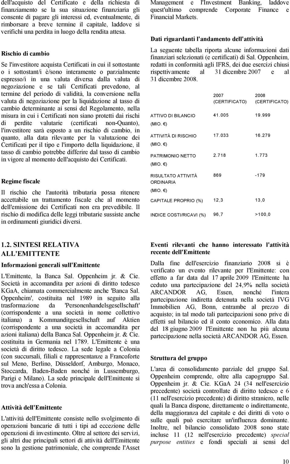 Rischio di cambio Se l'investitore acquista Certificati in cui il sottostante o i sottostant/i è/sono interamente o parzialmente espresso/i in una valuta diversa dalla valuta di negoziazione e se